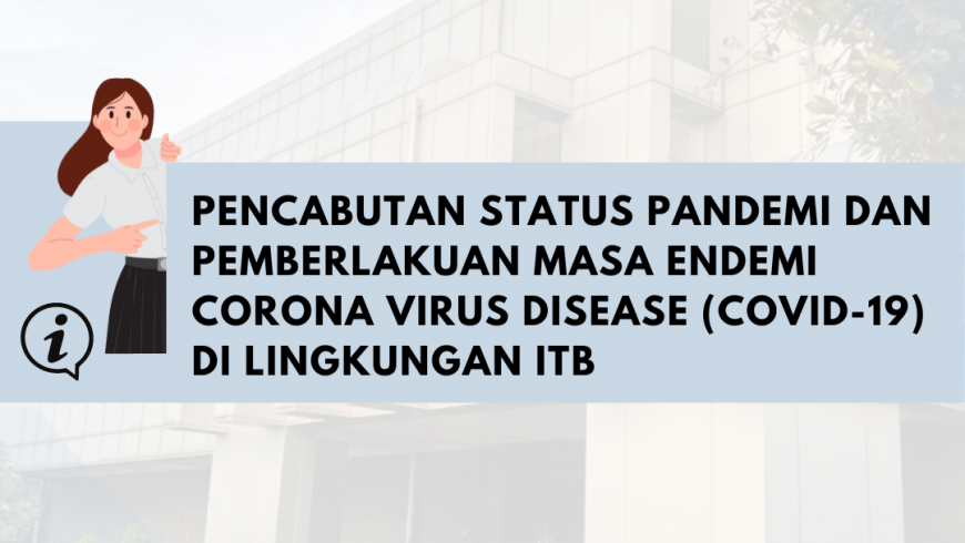 Pencabutan Status Pandemi dan Pemberlakuan Masa Endemi Corona Virus Disease (COVID-19) di Lingkungan ITB